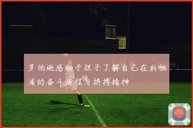 罗伯逊感动于孩子了解自己在利物浦的奋斗历程与拼搏精神