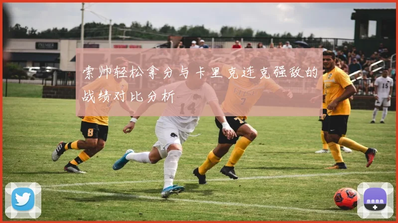 索帅轻松拿分与卡里克连克强敌的战绩对比分析
